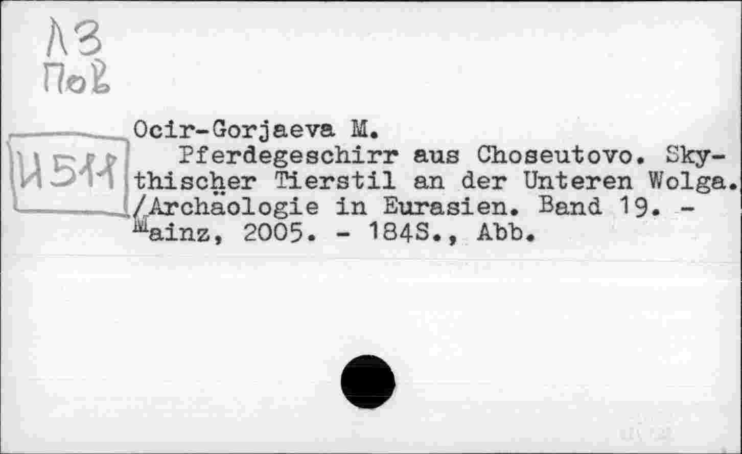 ﻿A3
По£

Ocir-Gorjaeva M.
Pferdegeschirr aus Choseutovo. Sky-thischer Tierstil an der Unteren Wolga /Archäologie in Eurasien. Band 19. -Mainz, 2005. - 1843., Abb.